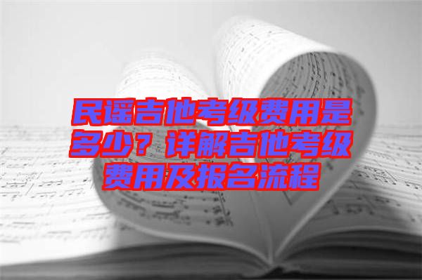 民謠吉他考級(jí)費(fèi)用是多少？詳解吉他考級(jí)費(fèi)用及報(bào)名流程