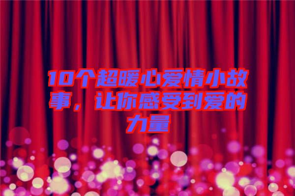 10個(gè)超暖心愛情小故事，讓你感受到愛的力量