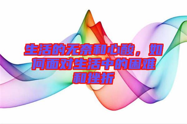 生活的無(wú)奈和心酸，如何面對(duì)生活中的困難和挫折