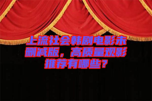 上流社會韓劇電影未刪減版，高質(zhì)量觀影推薦有哪些？