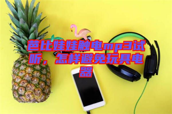 芭比娃娃觸電mp3試聽(tīng)，怎樣避免玩具電器