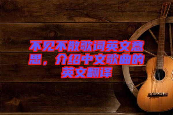 不見不散歌詞英文意思，介紹中文歌曲的英文翻譯