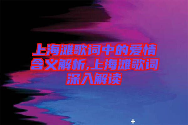 上海灘歌詞中的愛(ài)情含義解析,上海灘歌詞深入解讀