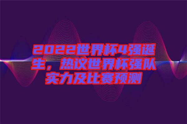 2022世界杯4強(qiáng)誕生，熱議世界杯強(qiáng)隊(duì)實(shí)力及比賽預(yù)測