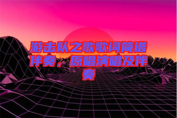 游擊隊(duì)之歌歌詞簡(jiǎn)譜伴奏，原唱演唱及伴奏