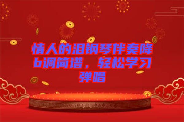 情人的淚鋼琴伴奏降b調(diào)簡(jiǎn)譜，輕松學(xué)習(xí)彈唱