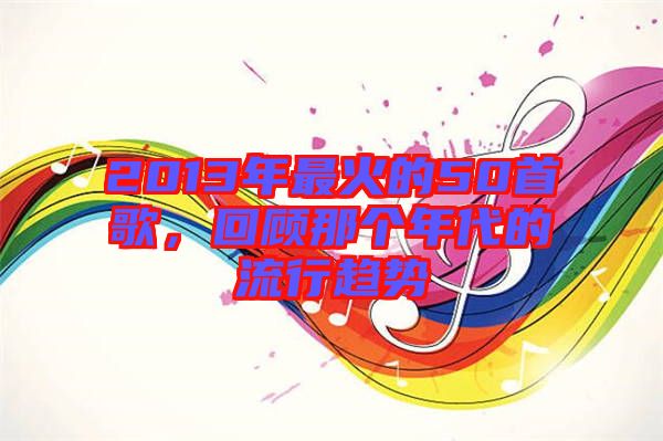 2013年最火的50首歌，回顧那個(gè)年代的流行趨勢