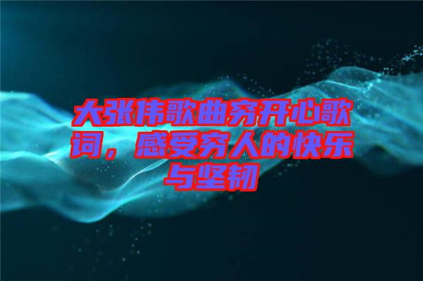 大張偉歌曲窮開心歌詞，感受窮人的快樂與堅(jiān)韌