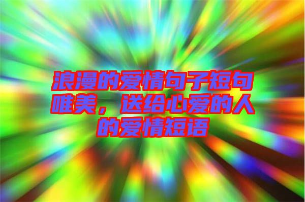 浪漫的愛情句子短句唯美，送給心愛的人的愛情短語