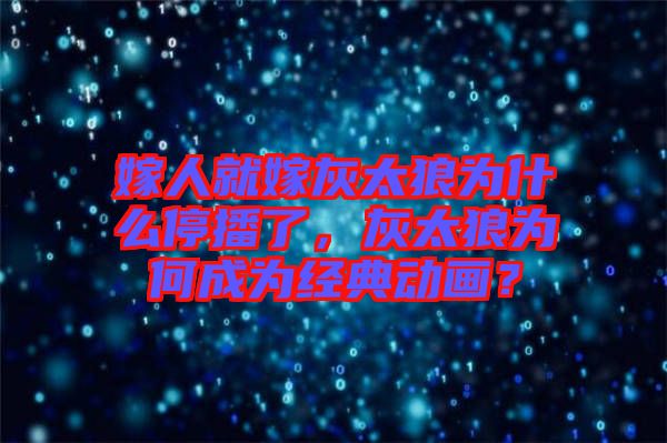 嫁人就嫁灰太狼為什么停播了，灰太狼為何成為經(jīng)典動(dòng)畫？