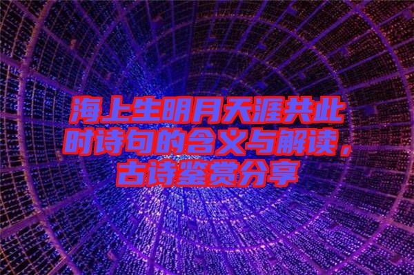 海上生明月天涯共此時(shí)詩句的含義與解讀，古詩鑒賞分享