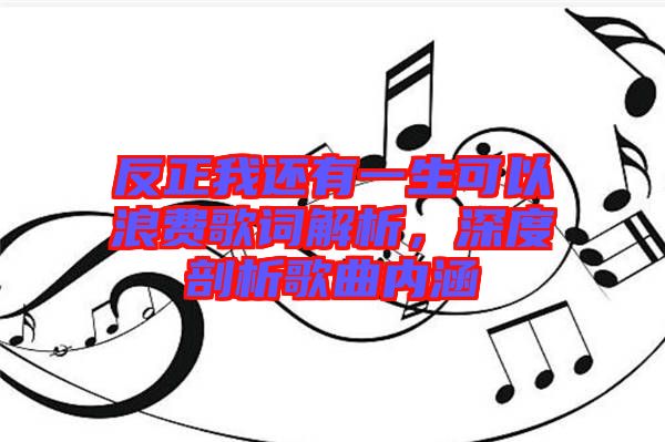 反正我還有一生可以浪費歌詞解析，深度剖析歌曲內(nèi)涵