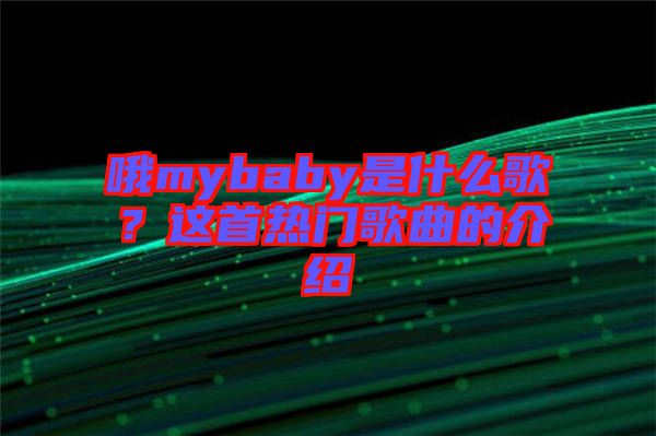 哦mybaby是什么歌？這首熱門歌曲的介紹