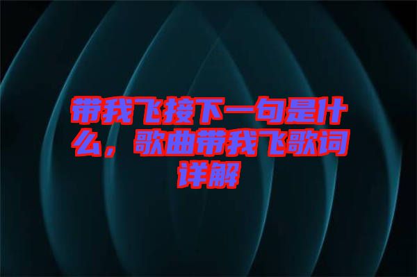 帶我飛接下一句是什么，歌曲帶我飛歌詞詳解