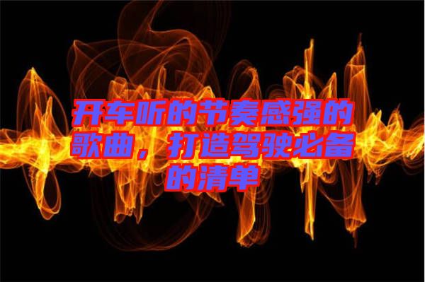 開車聽的節(jié)奏感強(qiáng)的歌曲，打造駕駛必備的清單