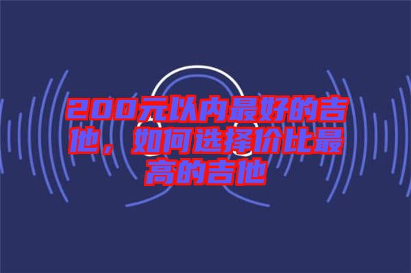 200元以內(nèi)最好的吉他，如何選擇價(jià)比最高的吉他