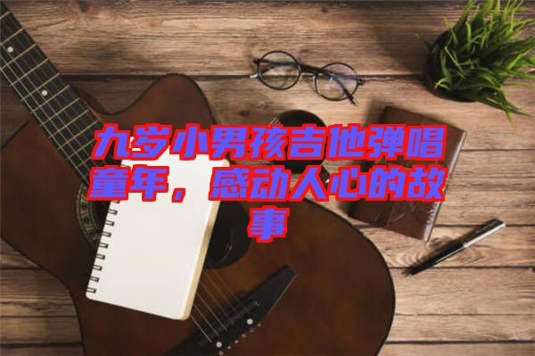 九歲小男孩吉他彈唱童年，感動(dòng)人心的故事