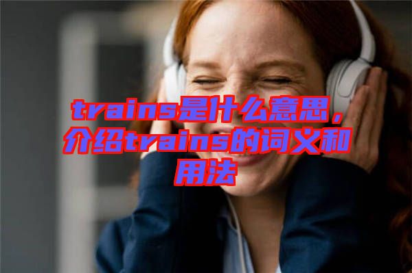 trains是什么意思，介紹trains的詞義和用法