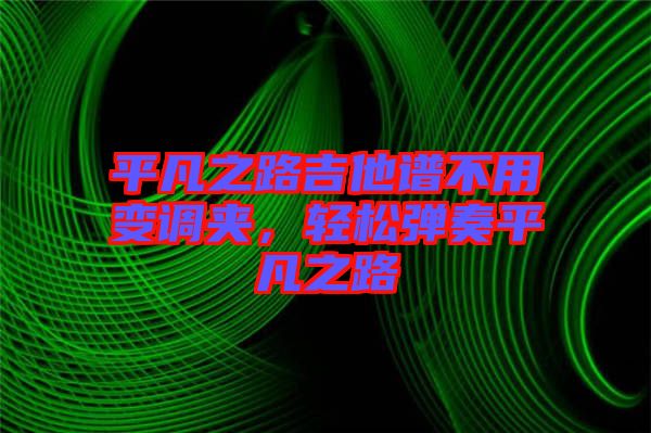 平凡之路吉他譜不用變調夾，輕松彈奏平凡之路