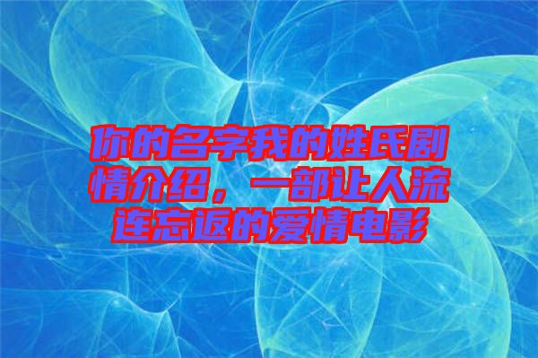 你的名字我的姓氏劇情介紹，一部讓人流連忘返的愛情電影