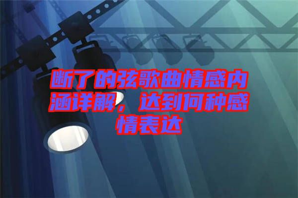 斷了的弦歌曲情感內(nèi)涵詳解，達(dá)到何種感情表達(dá)