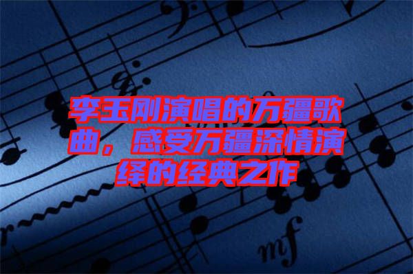 李玉剛演唱的萬疆歌曲，感受萬疆深情演繹的經典之作