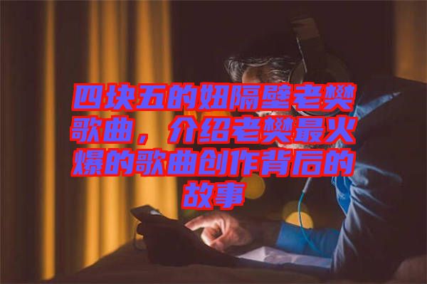 四塊五的妞隔壁老樊歌曲，介紹老樊最火爆的歌曲創(chuàng)作背后的故事