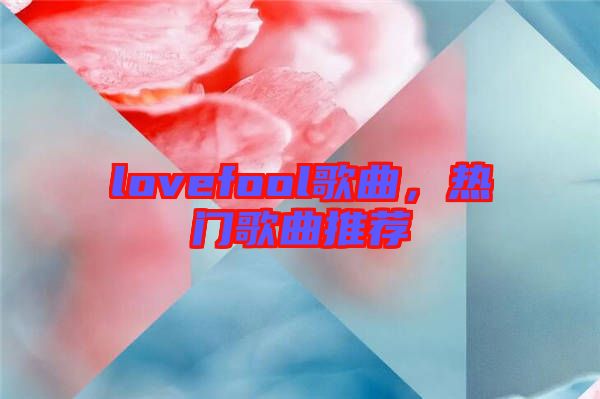 lovefool歌曲，熱門歌曲推薦