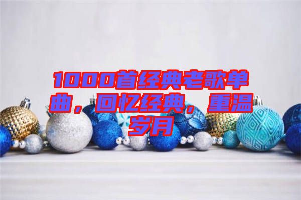 1000首經(jīng)典老歌單曲，回憶經(jīng)典，重溫歲月