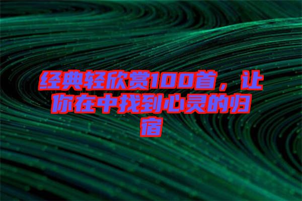 經典輕欣賞100首，讓你在中找到心靈的歸宿