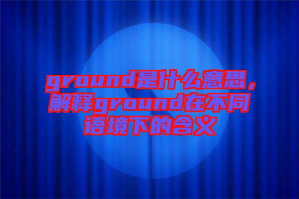 ground是什么意思，解釋ground在不同語境下的含義