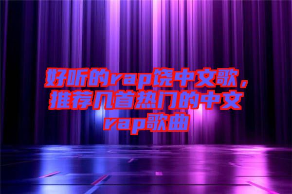 好聽的rap饒中文歌，推薦幾首熱門的中文rap歌曲