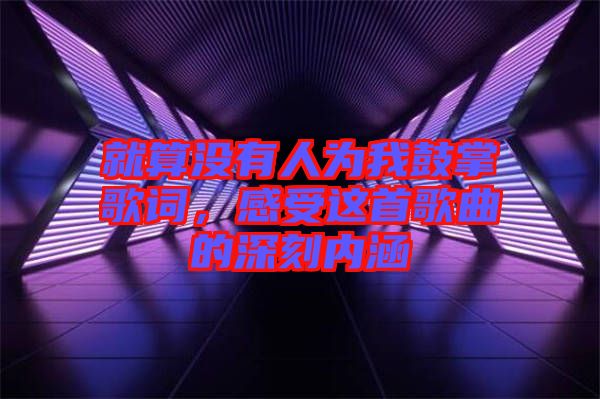 就算沒有人為我鼓掌歌詞，感受這首歌曲的深刻內(nèi)涵