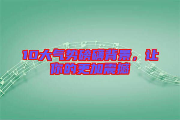 10大氣勢磅礴背景，讓你的更加震撼