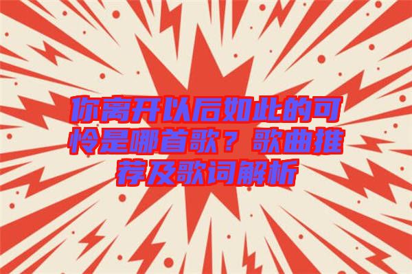 你離開以后如此的可憐是哪首歌？歌曲推薦及歌詞解析