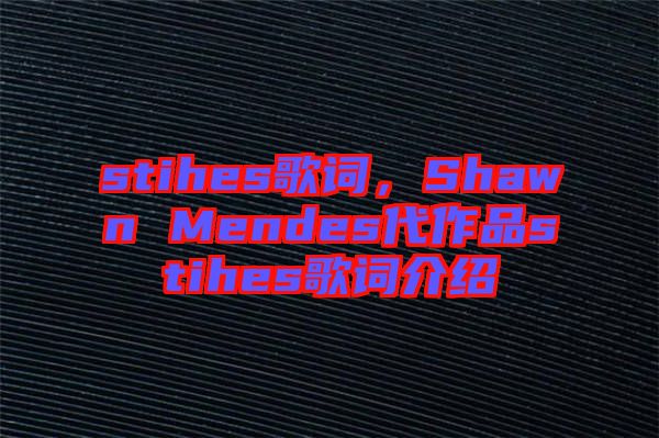 stihes歌詞，Shawn Mendes代作品stihes歌詞介紹