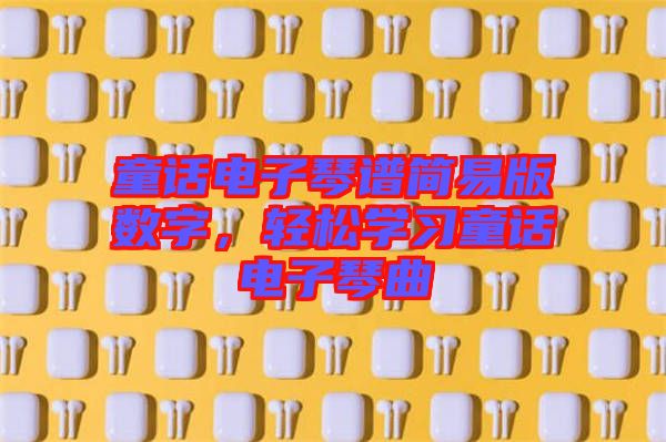 童話電子琴譜簡易版數(shù)字，輕松學(xué)習(xí)童話電子琴曲