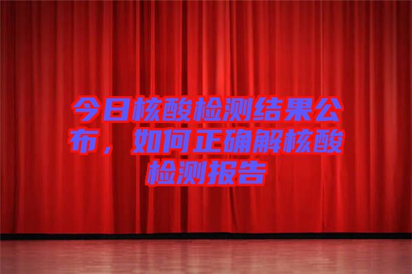 今日核酸檢測(cè)結(jié)果公布，如何正確解核酸檢測(cè)報(bào)告