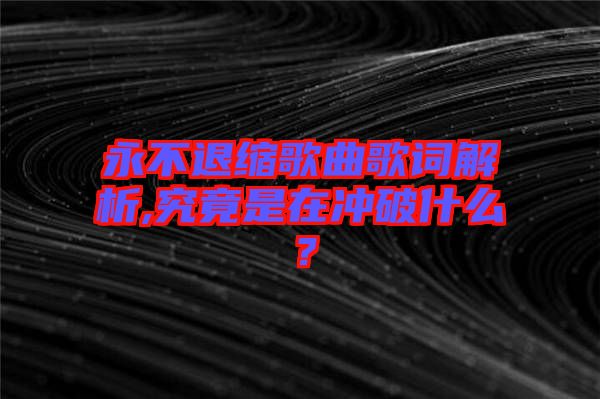 永不退縮歌曲歌詞解析,究竟是在沖破什么？