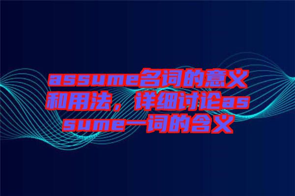 assume名詞的意義和用法，詳細(xì)討論assume一詞的含義