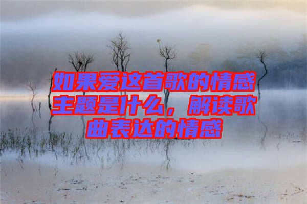 如果愛這首歌的情感主題是什么，解讀歌曲表達(dá)的情感