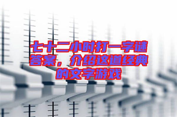 七十二小時(shí)打一字謎答案，介紹這道經(jīng)典的文字游戲