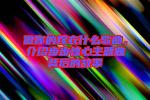 做你的嫁衣什么歌曲，介紹步步驚心主題曲背后的故事