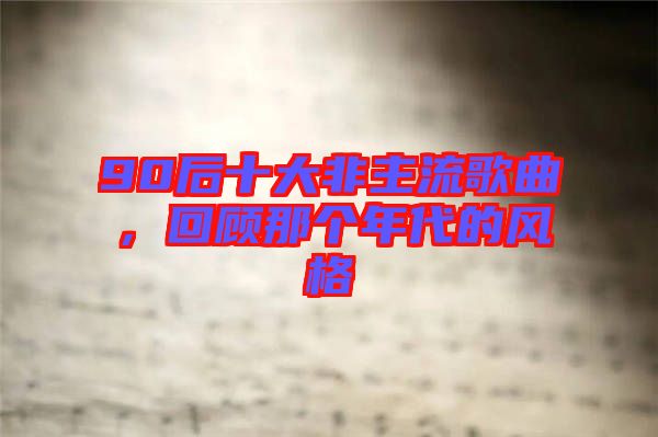 90后十大非主流歌曲，回顧那個年代的風(fēng)格