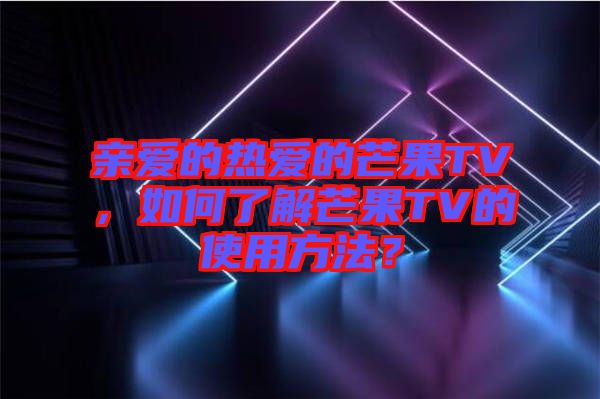 親愛的熱愛的芒果TV，如何了解芒果TV的使用方法？