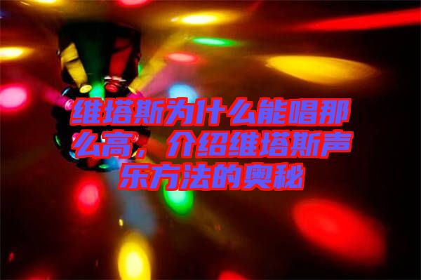 維塔斯為什么能唱那么高，介紹維塔斯聲樂方法的奧秘