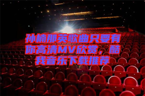 孫楠那英歌曲只要有你高清MV欣賞，酷我音樂下載推薦