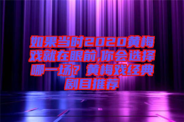 如果當時2020黃梅戲就在眼前,你會選擇哪一場？黃梅戲經(jīng)典劇目推薦