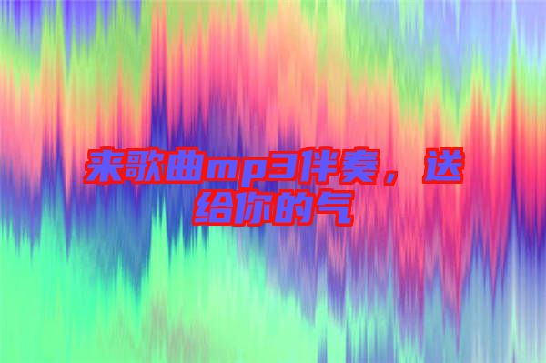 來歌曲mp3伴奏，送給你的氣