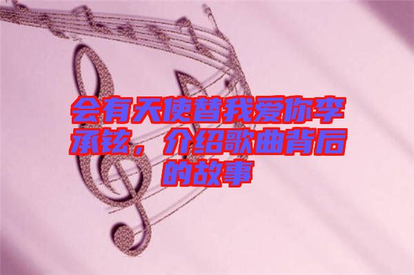 會有天使替我愛你李承鉉，介紹歌曲背后的故事